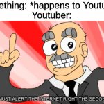 youtubers be like | Something: *happens to Youtuber*
Youtuber: | image tagged in i must alert the internet right this second,youtubers,youtuber,eddsworld,funny,memes | made w/ Imgflip meme maker
