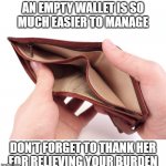 Empty Wallet Findom | AN EMPTY WALLET IS SO
MUCH EASIER TO MANAGE; DON'T FORGET TO THANK HER
FOR RELIEVING YOUR BURDEN | image tagged in empty wallet | made w/ Imgflip meme maker