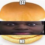 EDP burgr | EAT; ME | image tagged in edp445 burger | made w/ Imgflip meme maker