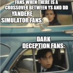 DD and YS crossover | FANS WHEN THERE IS A CROSSOVER BETWEEN YS AND DD; YANDERE SIMULATOR FANS:; DARK DECEPTION FANS: | image tagged in cars passing each other | made w/ Imgflip meme maker