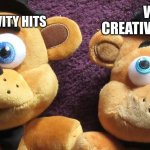 Me X Vs Me X (Fnaf Plushies) | WHEN CREATIVITY IS GONE; WHEN CREATIVITY HITS | image tagged in me x vs me x fnaf plushies | made w/ Imgflip meme maker