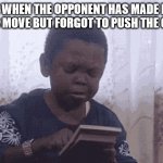 Chess be like | ME WHEN THE OPPONENT HAS MADE HIS CHESS MOVE BUT FORGOT TO PUSH THE CLOCK: | image tagged in calculator kid,chess | made w/ Imgflip meme maker