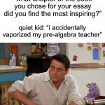 this is a real chapter ngl | high school teacher: “what chapter of the book you chose for your essay did you find the most inspiring?” quiet kid: “i accidentally vaporiz | image tagged in surprised joey,funny,percy jackson,help i accidentally,uh oh gru,quiet kid | made w/ Imgflip meme maker