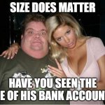 Hot Chick / Fat Man | SIZE DOES MATTER; HAVE YOU SEEN THE SIZE OF HIS BANK ACCOUNT?! | image tagged in hot chick / fat man | made w/ Imgflip meme maker