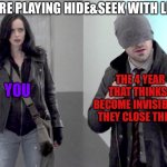 If you have younger siblings or cousins you should know what I’m talking about | WHEN YOU’RE PLAYING HIDE&SEEK WITH LITTLE KIDS:; YOU; THE 4 YEAR OLD THAT THINKS THEY BECOME INVISIBLE WHEN THEY CLOSE THEIR EYES | image tagged in daredevil and jessica jones,marvel,kids,hide and seek,invisible,the defenders | made w/ Imgflip meme maker
