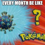 who is that pokemon | EVERY MONTH BE LIKE | image tagged in who is that pokemon | made w/ Imgflip meme maker