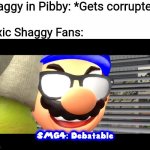 SHAGGY IS CORRUPTED. DEAL WITH IT | Shaggy in Pibby: *Gets corrupted*; Toxic Shaggy Fans: | image tagged in smg4 debatable,pibby,shaggy | made w/ Imgflip meme maker