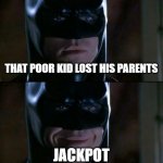 Batman Smiles | THAT POOR KID LOST HIS PARENTS JACKPOT | image tagged in memes,batman smiles | made w/ Imgflip meme maker