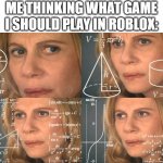 Hmm... | ME THINKING WHAT GAME I SHOULD PLAY IN ROBLOX: | image tagged in confused thinking | made w/ Imgflip meme maker