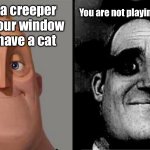 Minecraff meme because why not | There is a creeper outside your window but you have a cat; You are not playing Minecraft | image tagged in mr incredible uncanny,minecraft,tags,tag,front page | made w/ Imgflip meme maker
