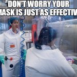 masks totally work | DON'T WORRY YOUR MASK IS JUST AS EFFECTIVE | image tagged in lab suits almost as good as masks,covid,masks,mandates | made w/ Imgflip meme maker