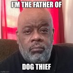 Byron Lee Norwood | I'M THE FATHER OF; DOG THIEF | image tagged in father of dog thief,funny memes,memes | made w/ Imgflip meme maker