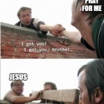 truth | PRAY FOR ME; JESUS | image tagged in it's always sunny in philadelphia roof scene 2 panel | made w/ Imgflip meme maker