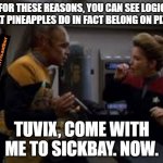 Tuvix Padd | AND FOR THESE REASONS, YOU CAN SEE LOGICALLY THAT PINEAPPLES DO IN FACT BELONG ON PIZZA! TUVIX, COME WITH ME TO SICKBAY. NOW. | image tagged in tuvix padd | made w/ Imgflip meme maker