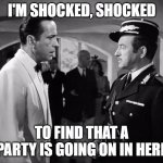Casablanca - Shocked | I'M SHOCKED, SHOCKED; TO FIND THAT A PARTY IS GOING ON IN HERE | image tagged in casablanca - shocked | made w/ Imgflip meme maker