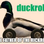 duckroll | THE FATHER OF THE RICKROLL | image tagged in duckroll | made w/ Imgflip meme maker