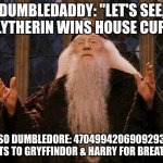 Dumbledore | DUMBLEDADDY: "LET'S SEE, SLYTHERIN WINS HOUSE CUP!"; ALSO DUMBLEDORE: 470499420690929319 POINTS TO GRYFFINDOR & HARRY FOR BREATHING | image tagged in dumbledore | made w/ Imgflip meme maker