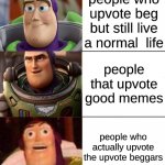 Better, best, blurst lightyear edition | people who upvote beg but still live a normal  life; people that upvote good memes; people who actually upvote the upvote beggars | image tagged in better best blurst lightyear edition,upvote beggars,dont upvote,please dont,stop reading the tags | made w/ Imgflip meme maker