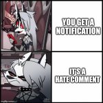Happens all the time ._. | YOU GET A NOTIFICATION; IT'S A HATE COMMENT | image tagged in loona drake,helluva boss | made w/ Imgflip meme maker