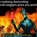 *Looks at the beggar at the front page* | Me realising downvoting upvote beggars gives you points: | image tagged in downvotes people downvotes,memes,funny,funny memes,downvote,upvote begging | made w/ Imgflip meme maker