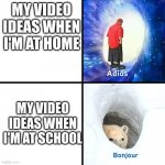 This is very true. I'm not doubting. | MY VIDEO IDEAS WHEN I'M AT HOME; MY VIDEO IDEAS WHEN I'M AT SCHOOL | image tagged in adios bonjour | made w/ Imgflip meme maker
