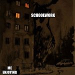 me at 3 am | SCHOOLWORK; ME ENJOYING MY SELF | image tagged in i hate school | made w/ Imgflip meme maker