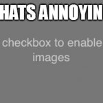 Check the NSFW checkbox to enable not-safe-for-work images | THATS ANNOYING | image tagged in check the nsfw checkbox to enable not-safe-for-work images | made w/ Imgflip meme maker