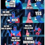 Gatsby | SO DID DAISY KILL MYRTLE? YES SO SHE IS GUILTY? YES SO THE JOB IS DONE? WELL NO, I KILLED HER WHAT DO YOU MEAN? I WAS DRIVING JAMES GATZ GAT | image tagged in patrick not my wallet | made w/ Imgflip meme maker