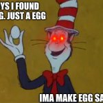 Yum | GUYS I FOUND A EGG. JUST A EGG; IMA MAKE EGG SALAD. | image tagged in eggs,egg salad | made w/ Imgflip meme maker