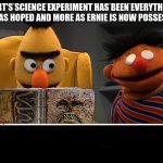 huh, weird experiment | BERT'S SCIENCE EXPERIMENT HAS BEEN EVERYTHING HE HAS HOPED AND MORE AS ERNIE IS NOW POSSESSED | image tagged in evil dead bert and ernie | made w/ Imgflip meme maker