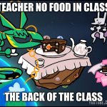 Teatime with Mega Rayquaza, Mega Diancie and Mewtwo | TEACHER NO FOOD IN CLASS; THE BACK OF THE CLASS | image tagged in teatime with mega rayquaza mega diancie and mewtwo | made w/ Imgflip meme maker