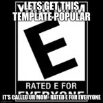 Ur mom- rated e for everyone | LETS GET THIS TEMPLATE POPULAR; IT'S CALLED UR MOM- RATED E FOR EVERYONE | image tagged in ur mom- rated e for everyone | made w/ Imgflip meme maker