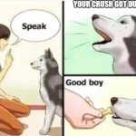 Wonder who made that happen >:) | YOUR CRUSH GOT DUMPED | image tagged in good boy | made w/ Imgflip meme maker