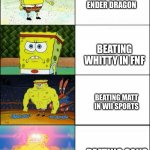 All of these are hard | BEATING THE ENDER DRAGON BEATING WHITTY IN FNF BEATING MATT IN WII SPORTS BEATING SANS IN UNDERTALE | image tagged in increasingly buff spongebob,wii sports,sans undertale,whitty,fnf,minecraft | made w/ Imgflip meme maker