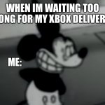 Suicide Mouse | WHEN IM WAITING TOO LONG FOR MY XBOX DELIVERY; ME: | image tagged in suicide mouse | made w/ Imgflip meme maker