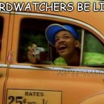 ahh, nature | BIRDWATCHERS BE LIKE | image tagged in fresh prince of bel air | made w/ Imgflip meme maker