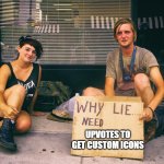 Why Lie Bums Need X | UPVOTES TO GET CUSTOM ICONS | image tagged in why lie bums need x | made w/ Imgflip meme maker