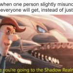 Why must you do this, Reddit Community? | Redditors, when one person slightly misunderstands a joke that not everyone will get, instead of just telling them: | image tagged in looks like you're going to the shadow realm jimbo,memes,funny,reddit,why | made w/ Imgflip meme maker