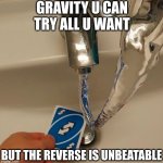 ¨back 2 u¨ | GRAVITY U CAN TRY ALL U WANT; BUT THE REVERSE IS UNBEATABLE | image tagged in uno reverse water | made w/ Imgflip meme maker