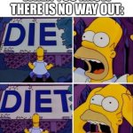 Homer Diet | WHEN YOU KNOW THERE IS NO WAY OUT: | image tagged in homer diet | made w/ Imgflip meme maker