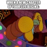 Homer Simpson Button | WHEN A NEW CHAPTER OF YOUR LIFE BEGINS: | image tagged in homer simpson button | made w/ Imgflip meme maker
