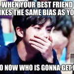 bts | WHEN YOUR BEST FRIEND LIKES THE SAME BIAS AS YOU; OK SO NOW WHO IS GONNA GET HIM? | image tagged in bts | made w/ Imgflip meme maker