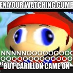 Hiszx | WHEN YOUR WATCHING GUMBALL; BUT CARILLON CAME ON | image tagged in smg4 | made w/ Imgflip meme maker