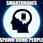 smart phone replaced brain | SMARTPHONES; SPAWN DUMB PEOPLE | image tagged in brain,smart phone,spawn,smart,smartphones spawn dumb people,dumb people | made w/ Imgflip meme maker