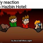 So this is Hell | My reaction to Hazbin Hotel: | image tagged in so this is hell,eddsworld,hazbin hotel | made w/ Imgflip meme maker