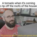 Tornado | A tornado when it's coming to rip off the roofs of the houses: | image tagged in pro gamer move,funny,memes,blank white template,tornado,roof | made w/ Imgflip meme maker