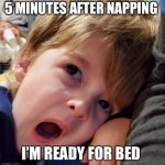 Best of maddox | 5 MINUTES AFTER NAPPING; I’M READY FOR BED | image tagged in best of maddox | made w/ Imgflip meme maker