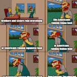 Cmon Americans, keep it together | like Americans ruining China food; Brothers and sisters ruin everything; or Americans ruining Italian food; or Americans ruining Japanese food; or Americans ruining Mexican food; Damn Americans, They ruined food | image tagged in groundskeeper willie natural enemies | made w/ Imgflip meme maker