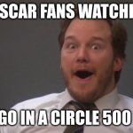 Chris Pratt Surprised | NASCAR FANS WATCHING; CARS GO IN A CIRCLE 500 TIMES | image tagged in chris pratt surprised | made w/ Imgflip meme maker