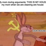 Very Relatable | My mom during arguments: THIS IS MY HOUSE
my mom when we are cleaning are house:; OUR HOUSE | image tagged in our,memes,funny,relatable | made w/ Imgflip meme maker